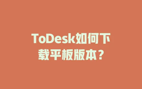 ToDesk如何下载平板版本?-ToDesk官网 - ToDesk下载