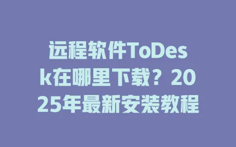 远程软件ToDesk在哪里下载？2025年最新安装教程-ToDesk官网 - ToDesk下载