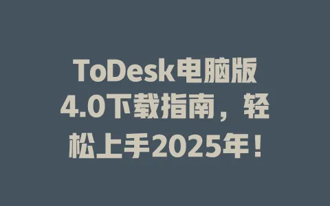 ToDesk电脑版4.0下载指南，轻松上手2025年！ 一