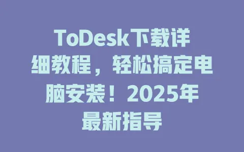 ToDesk下载详细教程,轻松搞定电脑安装!2025年最新指导 1 ToDesk下载详细教程,轻松搞定电脑安装!2025年最新指导 一