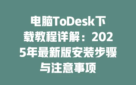 电脑ToDesk下载教程详解：2025年最新版安装步骤与注意事项 一