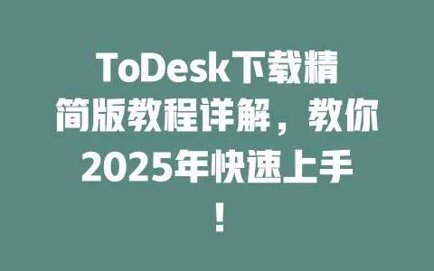 ToDesk下载精简版教程详解，教你2025年快速上手！ 一