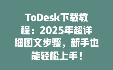 ToDesk下载教程：2025年超详细图文步骤，新手也能轻松上手！ 一