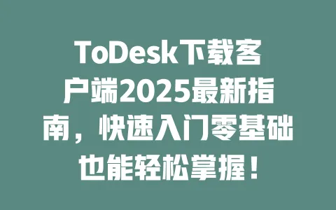 ToDesk下载客户端2025最新指南，快速入门零基础也能轻松掌握！-ToDesk官网 - ToDesk下载
