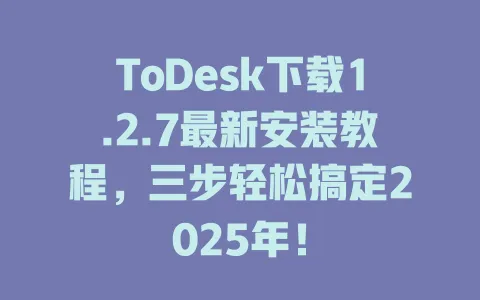 ToDesk下载1.2.7最新安装教程,三步轻松搞定2025年! 1 ToDesk下载1.2.7最新安装教程,三步轻松搞定2025年! 一