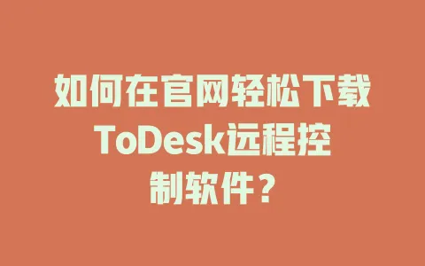 如何在官网轻松下载ToDesk远程控制软件? 1 如何在官网轻松下载ToDesk远程控制软件? 一