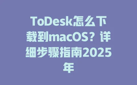 ToDesk怎么下载到macOS?详细步骤指南2025年-ToDesk官网 - ToDesk下载