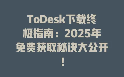 ToDesk下载终极指南:2025年免费获取秘诀大公开! 1 ToDesk下载终极指南:2025年免费获取秘诀大公开! 一