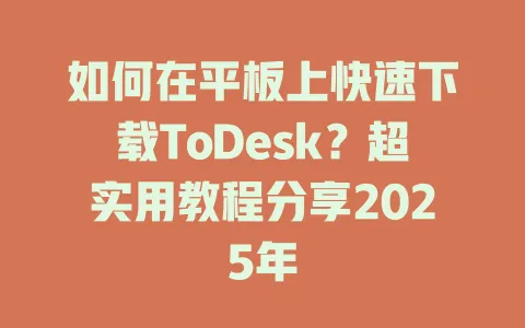 如何在平板上快速下载ToDesk?超实用教程分享2025年 1 如何在平板上快速下载ToDesk?超实用教程分享2025年 一
