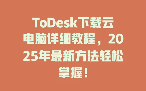 ToDesk下载云电脑详细教程,2025年最新方法轻松掌握! 1 ToDesk下载云电脑详细教程,2025年最新方法轻松掌握! 一