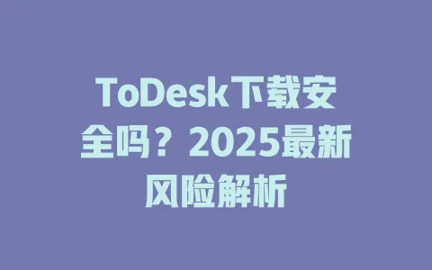 ToDesk下载安全吗?2025最新风险解析 3 ToDesk下载安全吗?2025最新风险解析 一