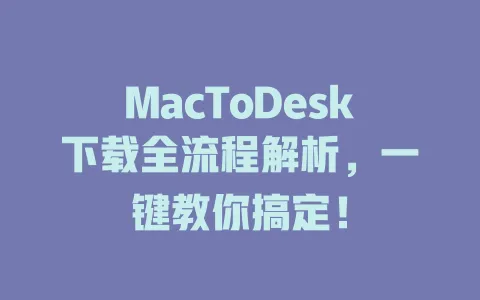 MacToDesk下载全流程解析，一键教你搞定！ 一
