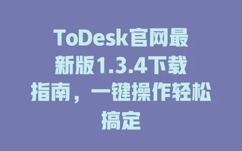 ToDesk官网最新版1.3.4下载指南，一键操作轻松搞定-ToDesk官网 - ToDesk下载