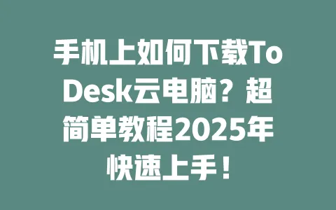手机上如何下载ToDesk云电脑？超简单教程2025年快速上手！-ToDesk官网 - ToDesk下载
