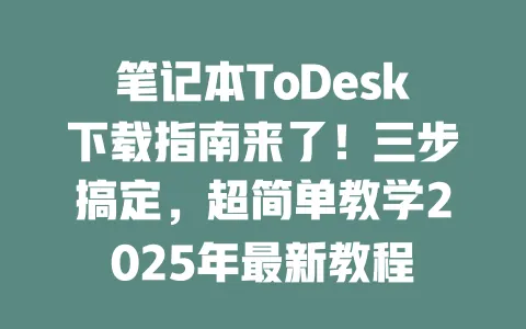 笔记本ToDesk下载指南来了！三步搞定，超简单教学2025年最新教程-ToDesk官网 - ToDesk下载
