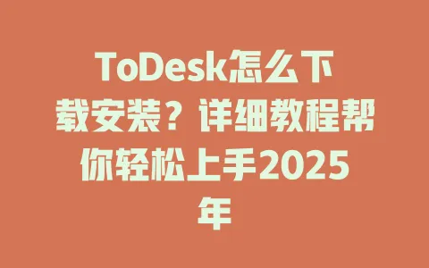 ToDesk怎么下载安装？详细教程帮你轻松上手2025年-ToDesk官网 - ToDesk下载