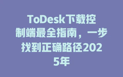 ToDesk下载控制端最全指南，一步找到正确路径2025年-ToDesk官网 - ToDesk下载