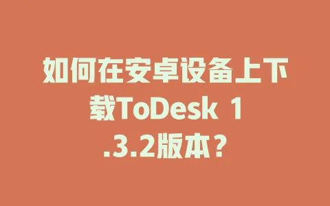 如何在安卓设备上下载ToDesk 1.3.2版本？-ToDesk官网 - ToDesk下载