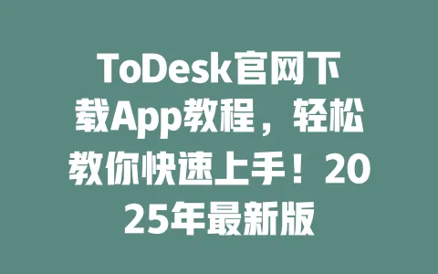 ToDesk官网下载App教程，轻松教你快速上手！2025年最新版 一