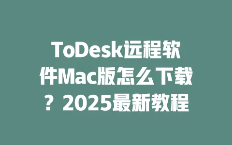 ToDesk远程软件Mac版怎么下载？2025最新教程-ToDesk官网 - ToDesk下载
