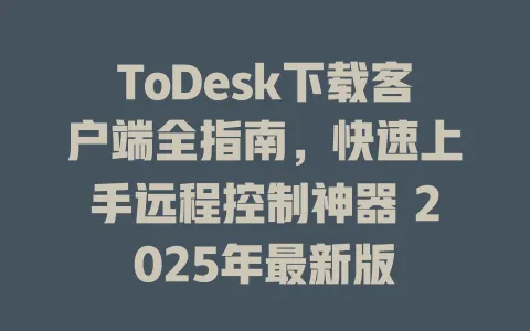 ToDesk下载客户端全指南，快速上手远程控制神器 2025年最新版-ToDesk官网 - ToDesk下载