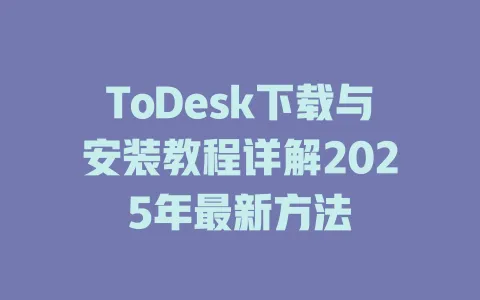 ToDesk下载与安装教程详解2025年最新方法-ToDesk官网 - ToDesk下载