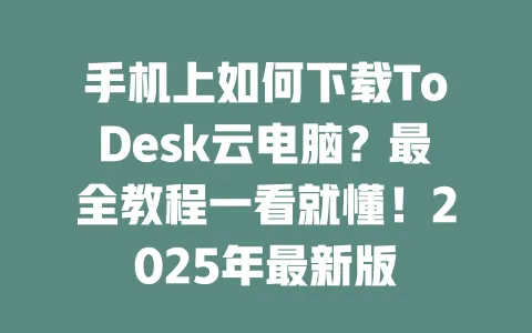 手机上如何下载ToDesk云电脑?最全教程一看就懂!2025年最新版 1 手机上如何下载ToDesk云电脑?最全教程一看就懂!2025年最新版 一