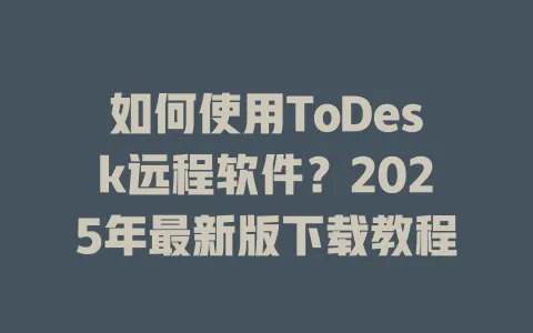 如何使用ToDesk远程软件？2025年最新版下载教程-ToDesk官网 - ToDesk下载